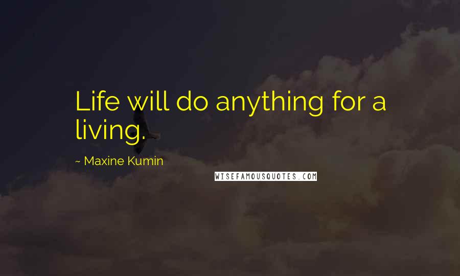 Maxine Kumin Quotes: Life will do anything for a living.