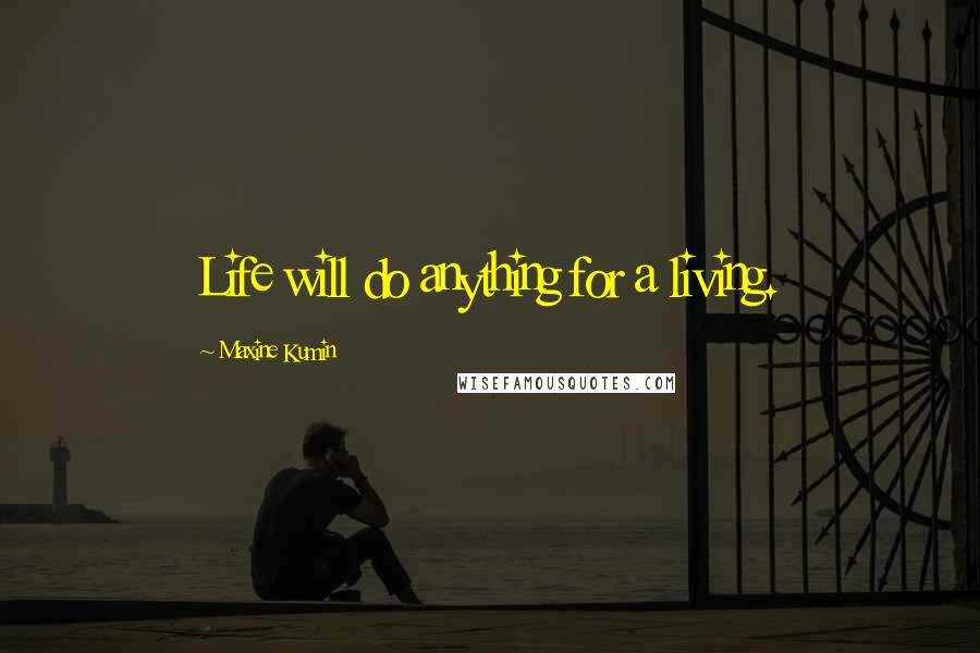 Maxine Kumin Quotes: Life will do anything for a living.