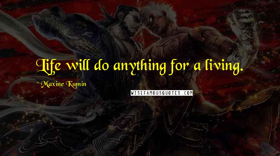 Maxine Kumin Quotes: Life will do anything for a living.