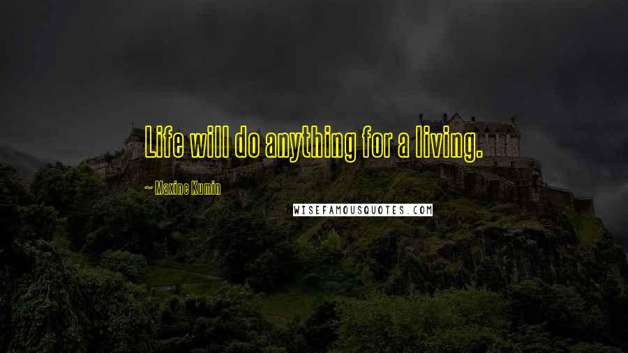 Maxine Kumin Quotes: Life will do anything for a living.