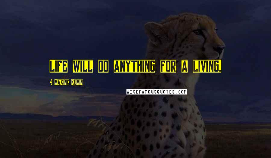 Maxine Kumin Quotes: Life will do anything for a living.