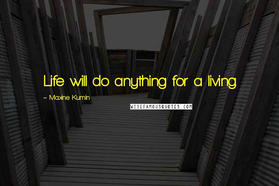 Maxine Kumin Quotes: Life will do anything for a living.