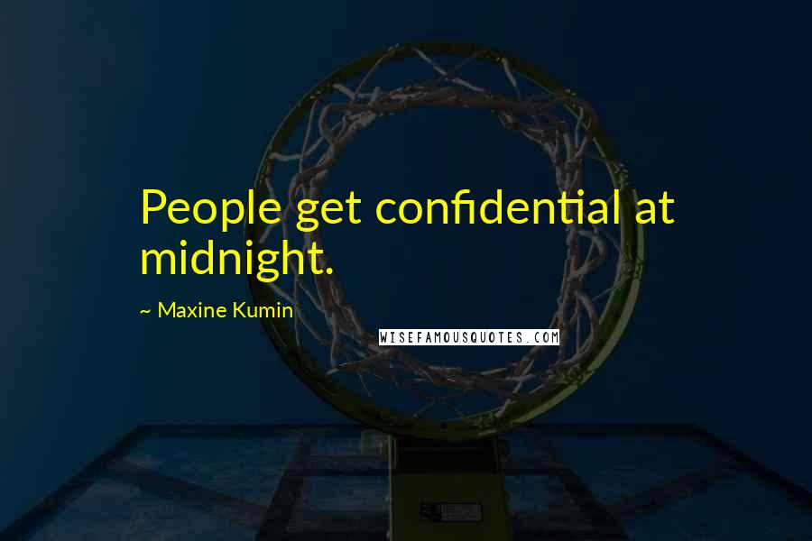 Maxine Kumin Quotes: People get confidential at midnight.