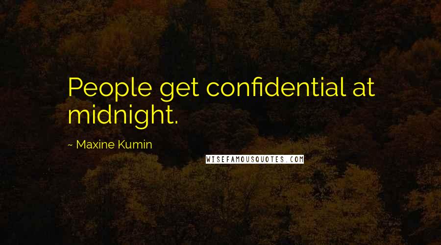 Maxine Kumin Quotes: People get confidential at midnight.