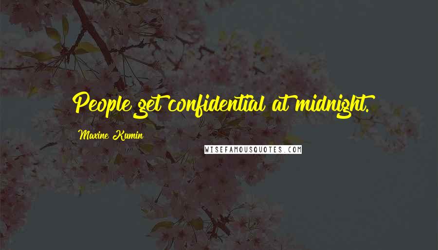 Maxine Kumin Quotes: People get confidential at midnight.