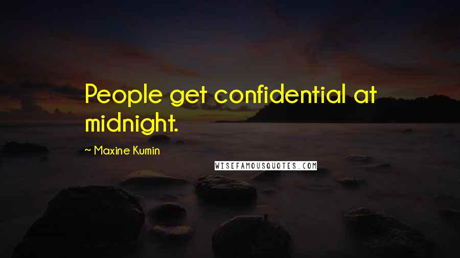 Maxine Kumin Quotes: People get confidential at midnight.