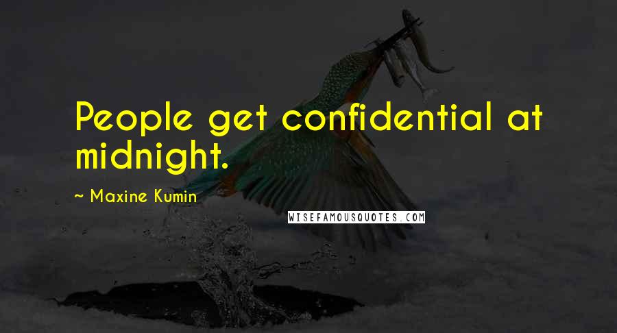 Maxine Kumin Quotes: People get confidential at midnight.