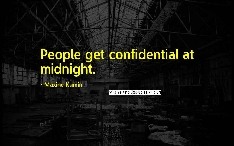 Maxine Kumin Quotes: People get confidential at midnight.