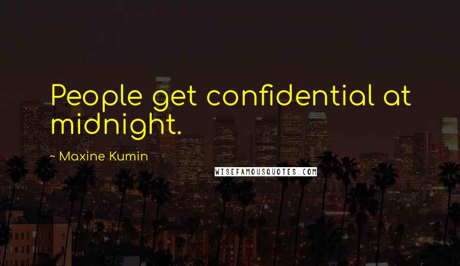 Maxine Kumin Quotes: People get confidential at midnight.