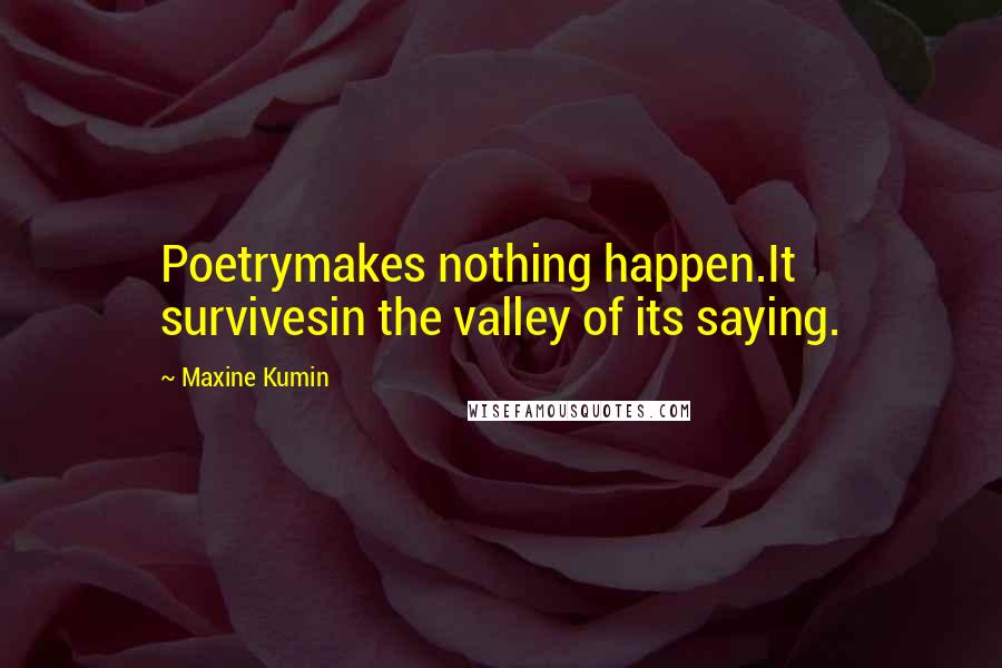 Maxine Kumin Quotes: Poetrymakes nothing happen.It survivesin the valley of its saying.