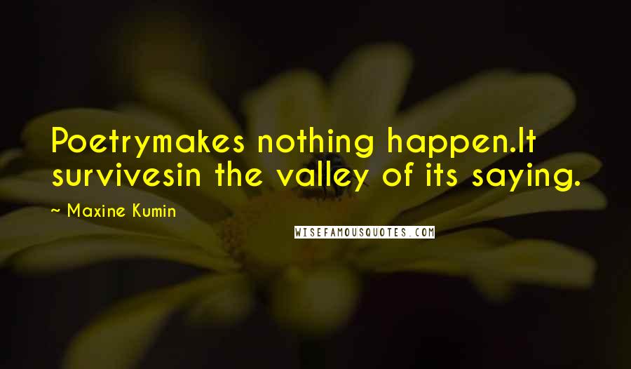 Maxine Kumin Quotes: Poetrymakes nothing happen.It survivesin the valley of its saying.