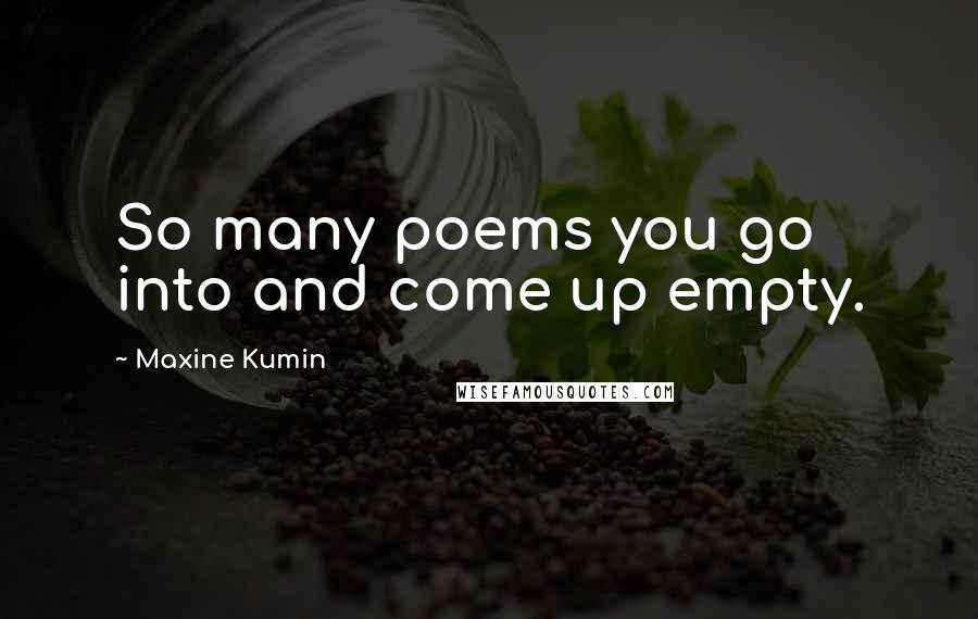 Maxine Kumin Quotes: So many poems you go into and come up empty.