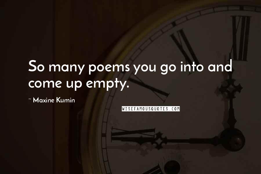 Maxine Kumin Quotes: So many poems you go into and come up empty.