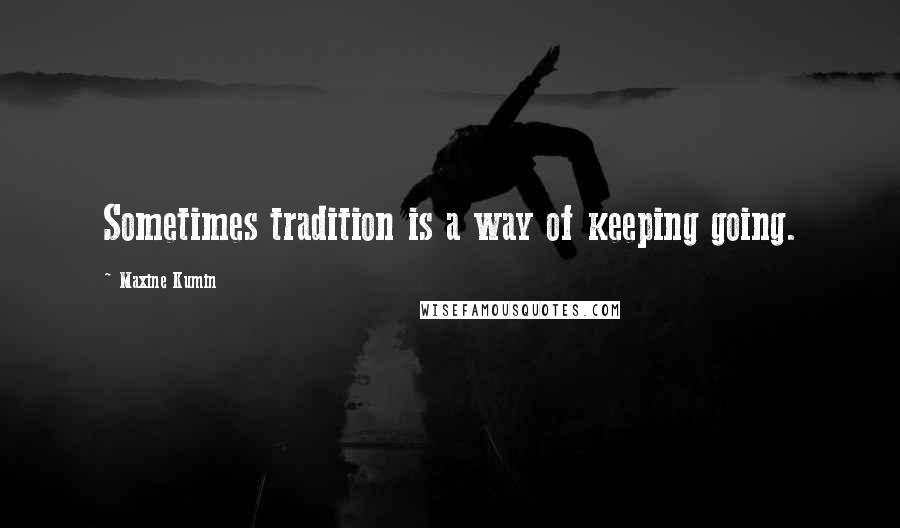 Maxine Kumin Quotes: Sometimes tradition is a way of keeping going.