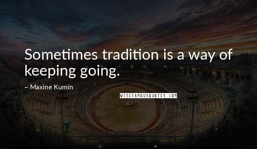 Maxine Kumin Quotes: Sometimes tradition is a way of keeping going.