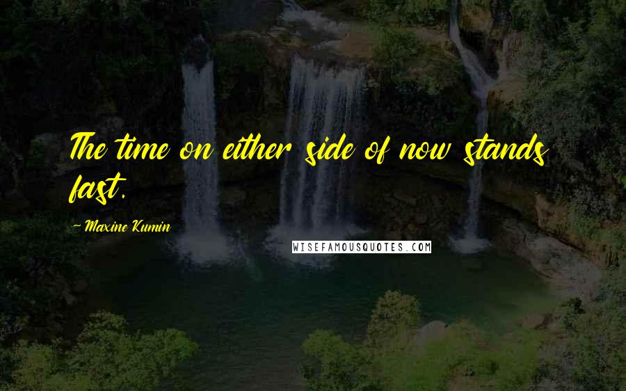 Maxine Kumin Quotes: The time on either side of now stands fast.