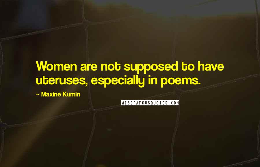 Maxine Kumin Quotes: Women are not supposed to have uteruses, especially in poems.