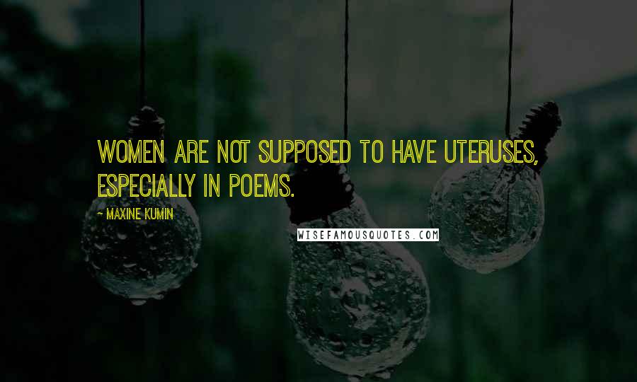 Maxine Kumin Quotes: Women are not supposed to have uteruses, especially in poems.