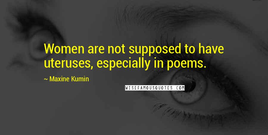 Maxine Kumin Quotes: Women are not supposed to have uteruses, especially in poems.