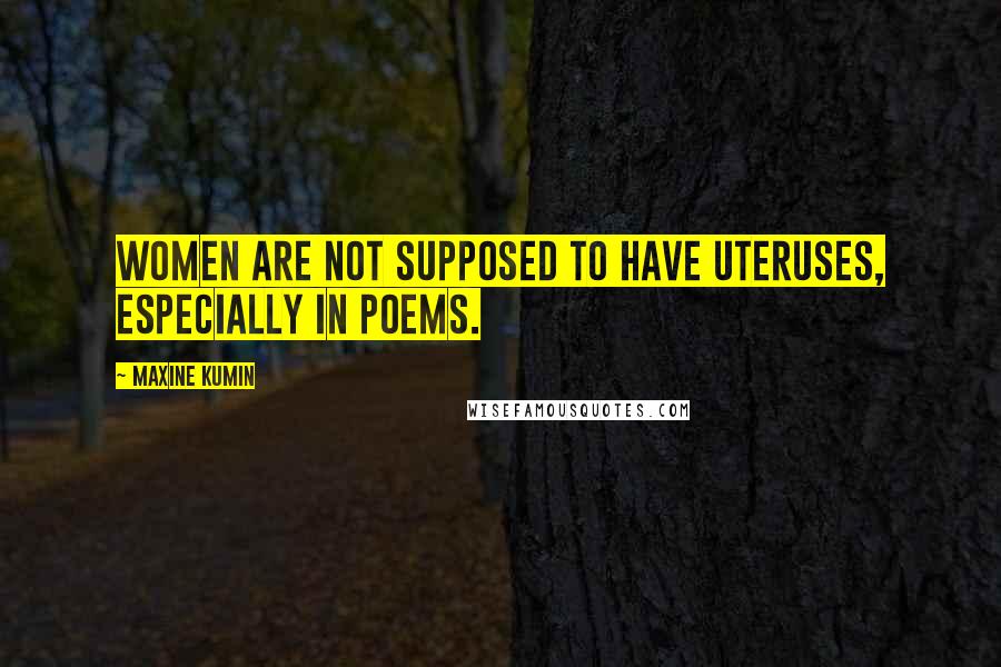 Maxine Kumin Quotes: Women are not supposed to have uteruses, especially in poems.