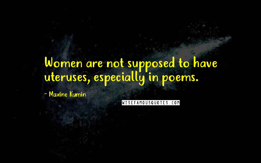 Maxine Kumin Quotes: Women are not supposed to have uteruses, especially in poems.