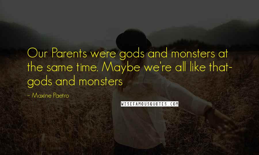 Maxine Paetro Quotes: Our Parents were gods and monsters at the same time. Maybe we're all like that- gods and monsters