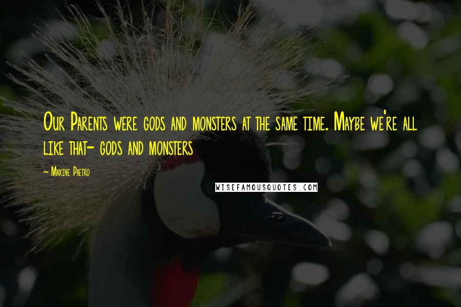 Maxine Paetro Quotes: Our Parents were gods and monsters at the same time. Maybe we're all like that- gods and monsters