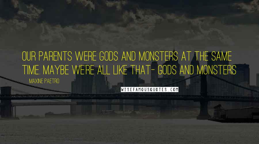 Maxine Paetro Quotes: Our Parents were gods and monsters at the same time. Maybe we're all like that- gods and monsters