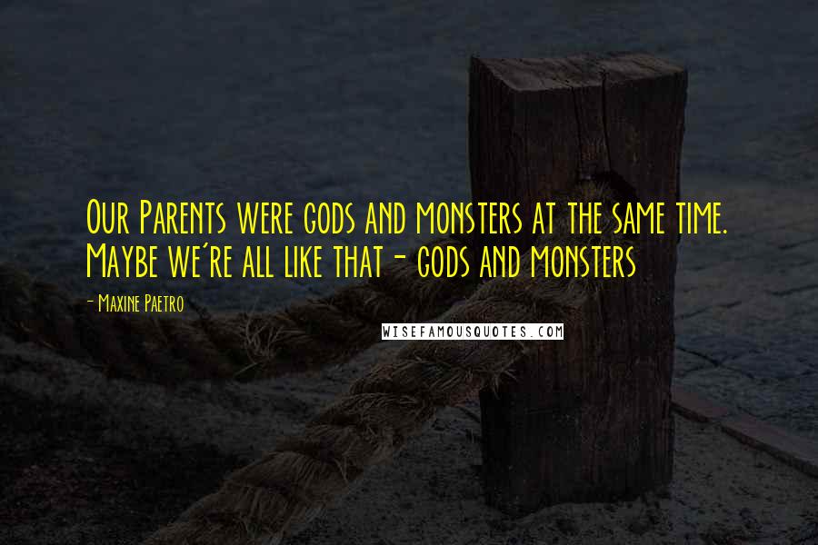 Maxine Paetro Quotes: Our Parents were gods and monsters at the same time. Maybe we're all like that- gods and monsters