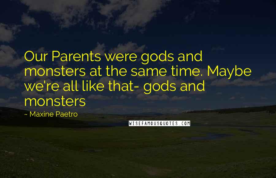 Maxine Paetro Quotes: Our Parents were gods and monsters at the same time. Maybe we're all like that- gods and monsters