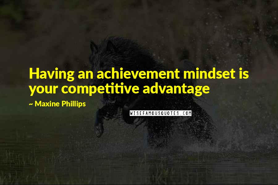 Maxine Phillips Quotes: Having an achievement mindset is your competitive advantage