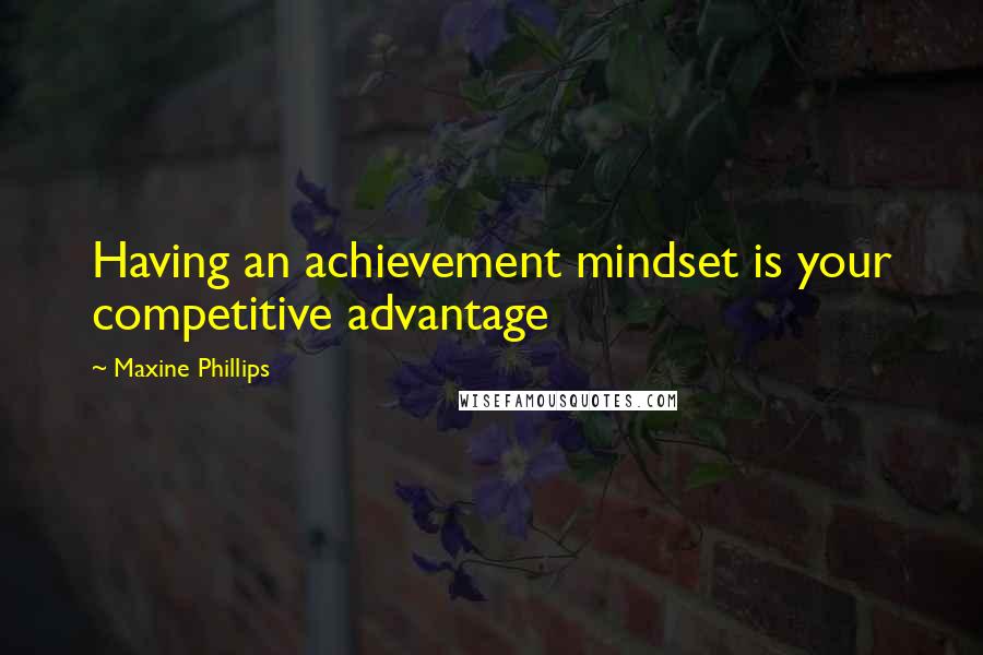 Maxine Phillips Quotes: Having an achievement mindset is your competitive advantage