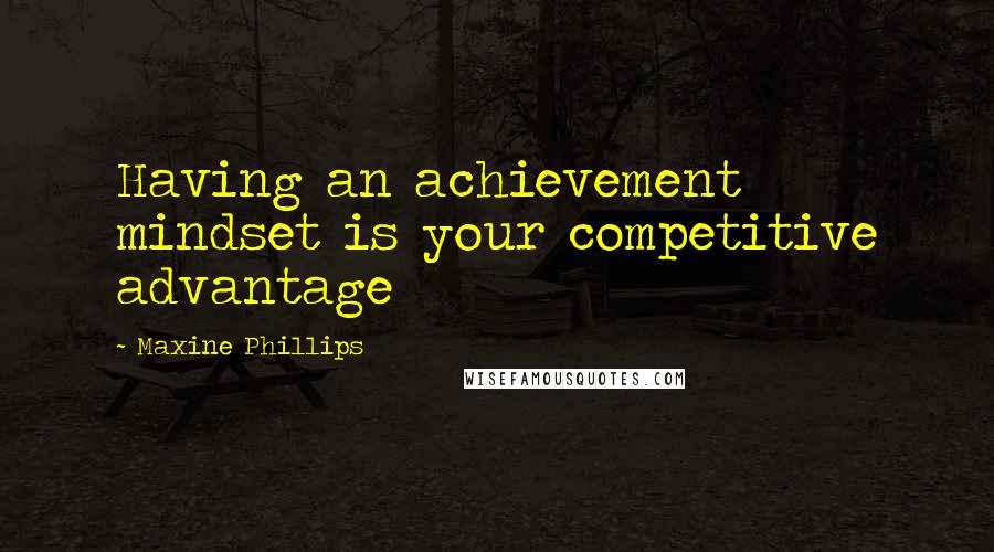 Maxine Phillips Quotes: Having an achievement mindset is your competitive advantage