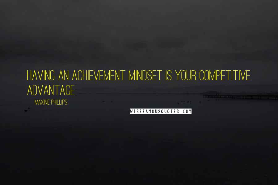 Maxine Phillips Quotes: Having an achievement mindset is your competitive advantage