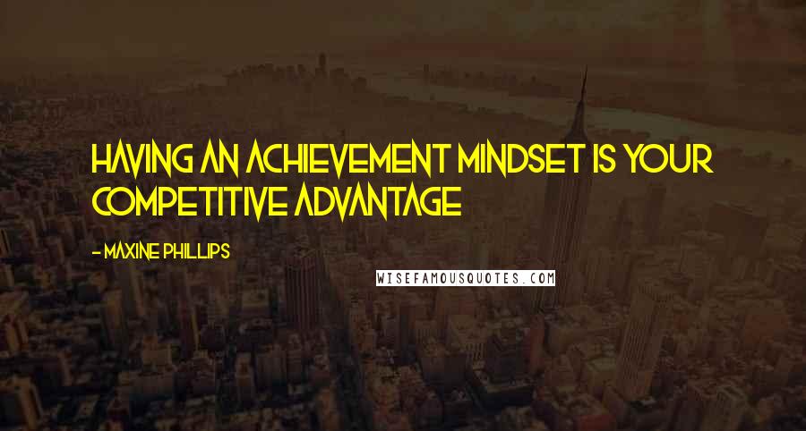 Maxine Phillips Quotes: Having an achievement mindset is your competitive advantage