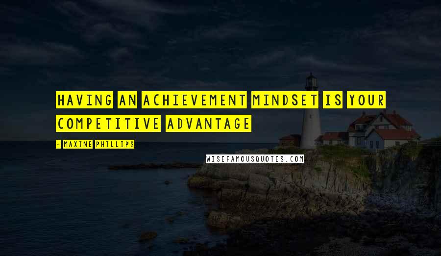 Maxine Phillips Quotes: Having an achievement mindset is your competitive advantage