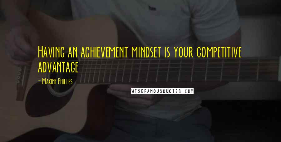 Maxine Phillips Quotes: Having an achievement mindset is your competitive advantage