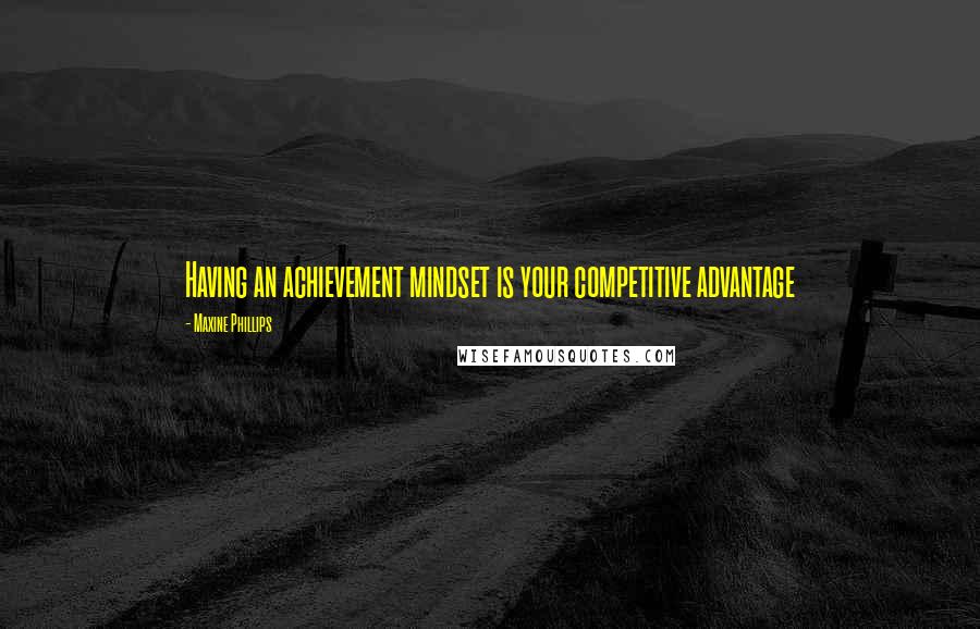 Maxine Phillips Quotes: Having an achievement mindset is your competitive advantage