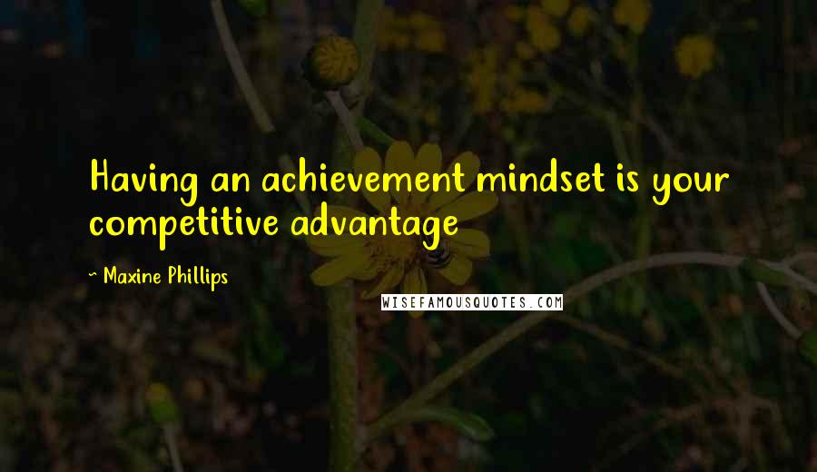 Maxine Phillips Quotes: Having an achievement mindset is your competitive advantage