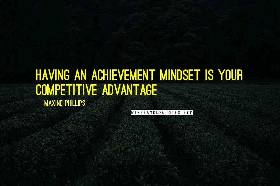 Maxine Phillips Quotes: Having an achievement mindset is your competitive advantage