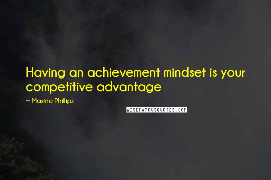 Maxine Phillips Quotes: Having an achievement mindset is your competitive advantage