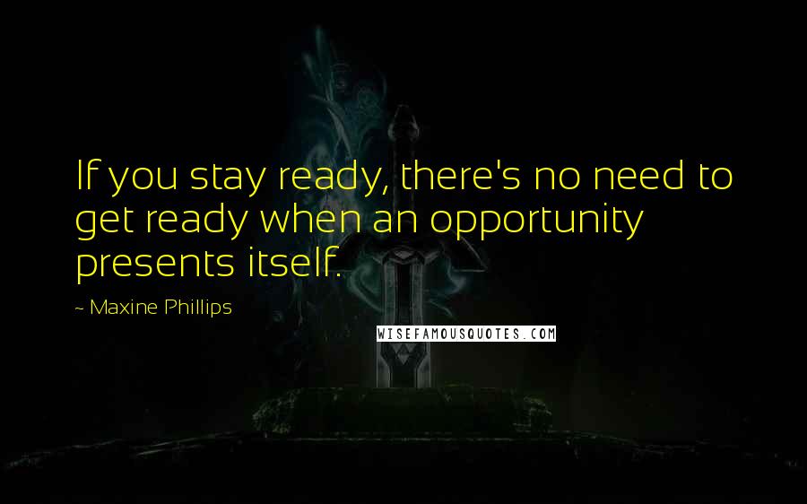 Maxine Phillips Quotes: If you stay ready, there's no need to get ready when an opportunity presents itself.