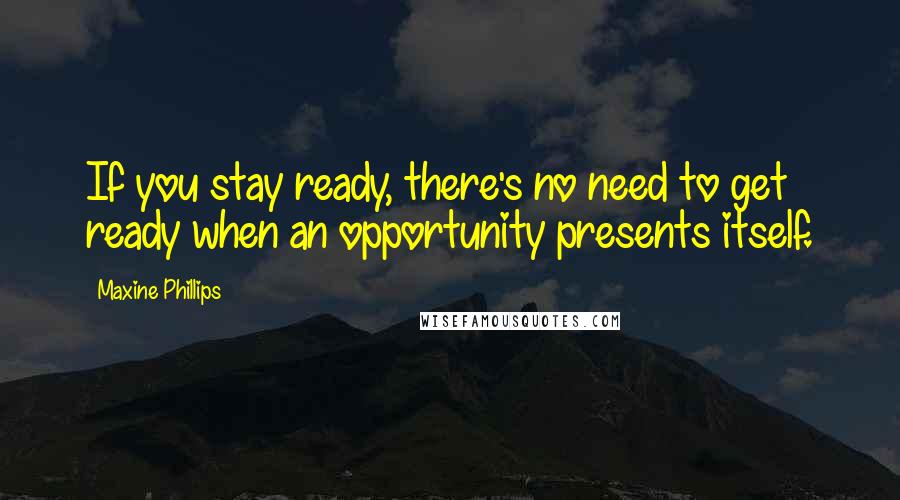Maxine Phillips Quotes: If you stay ready, there's no need to get ready when an opportunity presents itself.