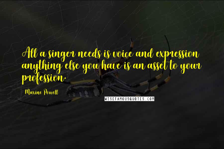 Maxine Powell Quotes: All a singer needs is voice and expression anything else you have is an asset to your profession.