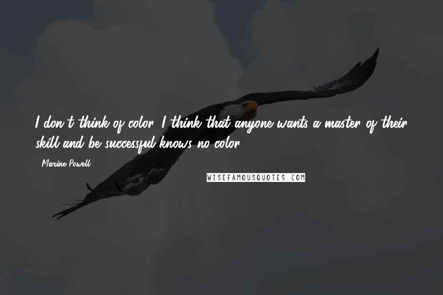 Maxine Powell Quotes: I don't think of color, I think that anyone wants a master of their skill and be successful knows no color.
