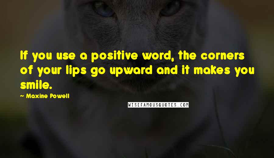 Maxine Powell Quotes: If you use a positive word, the corners of your lips go upward and it makes you smile.