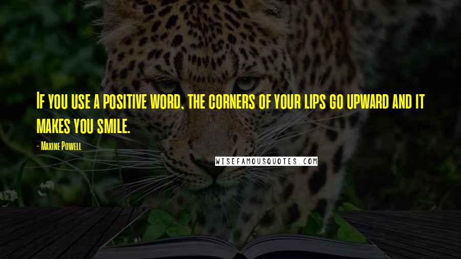 Maxine Powell Quotes: If you use a positive word, the corners of your lips go upward and it makes you smile.