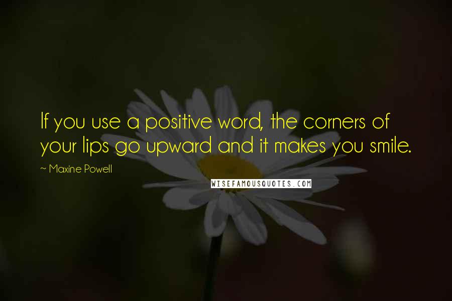 Maxine Powell Quotes: If you use a positive word, the corners of your lips go upward and it makes you smile.