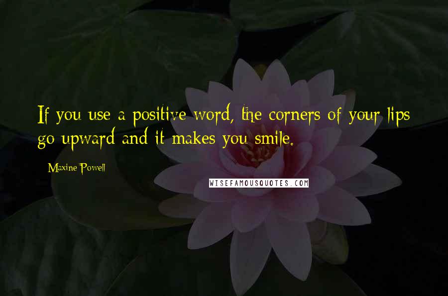 Maxine Powell Quotes: If you use a positive word, the corners of your lips go upward and it makes you smile.