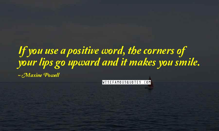 Maxine Powell Quotes: If you use a positive word, the corners of your lips go upward and it makes you smile.